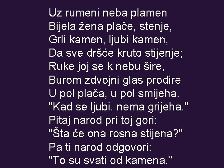 Uz rumeni neba plamen Bijela žena plače, stenje, Grli kamen, ljubi kamen, Da sve Uz rumeni neba plamen Bijela žena plače, stenje, Grli kamen, ljubi kamen, Da sve