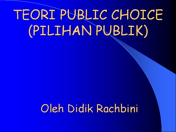 TEORI PUBLIC CHOICE (PILIHAN PUBLIK) Oleh Didik Rachbini 