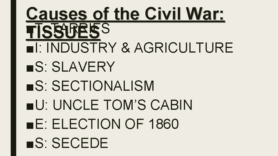 Causes of the Civil War: ■ T: TARRIFS TISSUES ■I: INDUSTRY & AGRICULTURE ■S: