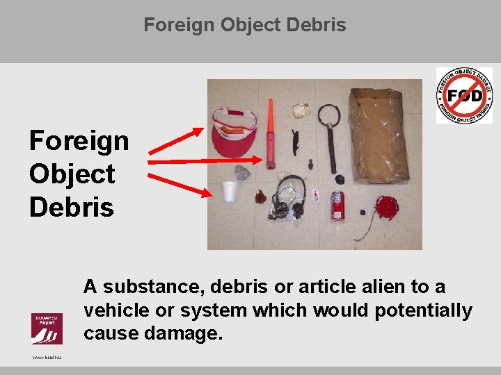 Foreign Object Debris A substance, debris or article alien to a vehicle or system