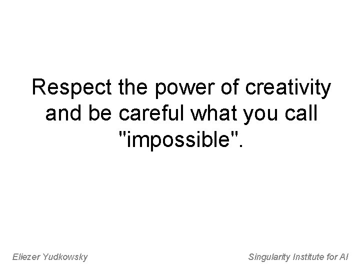 Respect the power of creativity and be careful what you call "impossible". Eliezer Yudkowsky