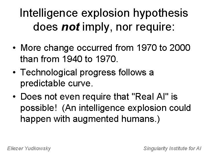 Intelligence explosion hypothesis does not imply, nor require: • More change occurred from 1970
