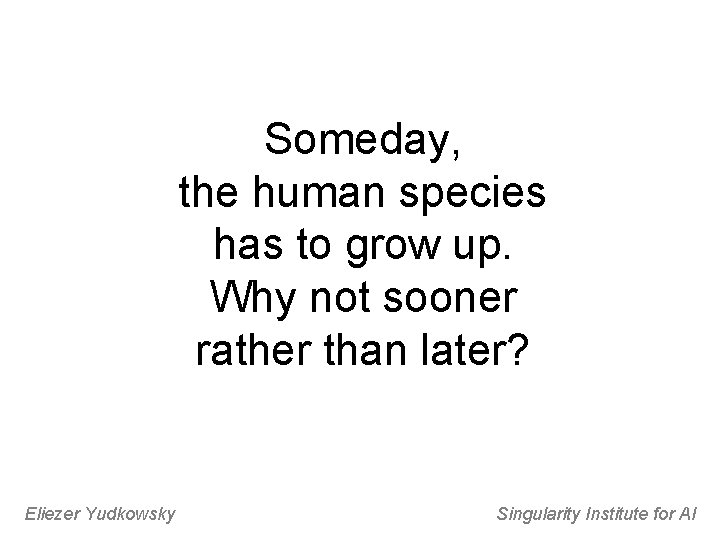 Someday, the human species has to grow up. Why not sooner rather than later?