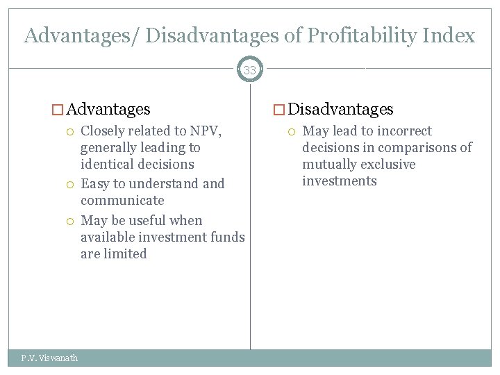 Advantages/ Disadvantages of Profitability Index 33 � Advantages Closely related to NPV, generally leading