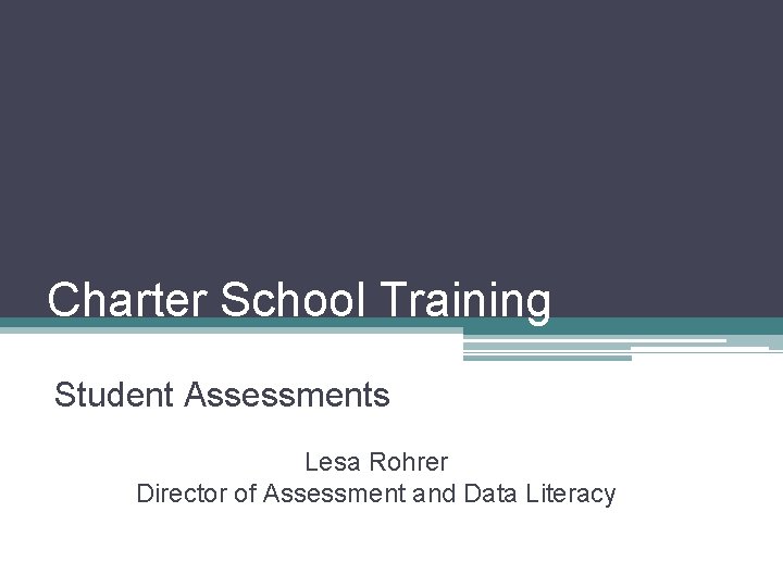 Charter School Training Student Assessments Lesa Rohrer Director of Assessment and Data Literacy 