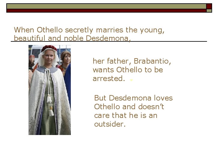 When Othello secretly marries the young, beautiful and noble Desdemona, her father, Brabantio, wants