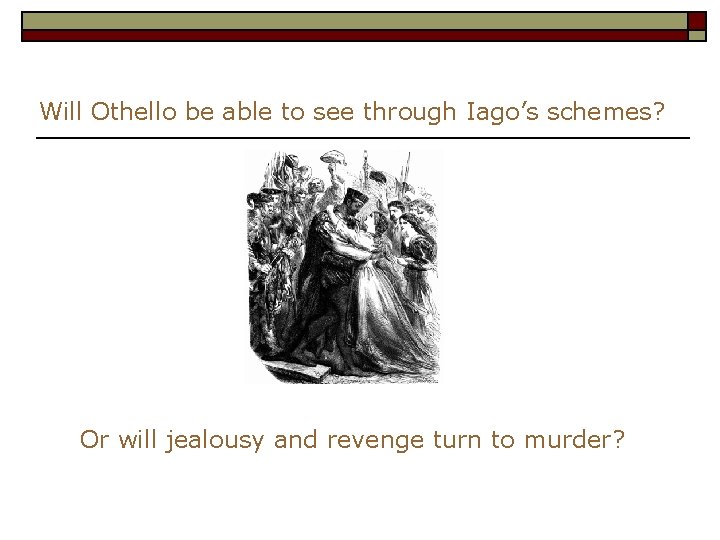 Will Othello be able to see through Iago’s schemes? Or will jealousy and revenge