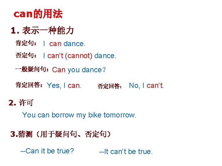 can的用法 1. 表示一种能力 肯定句： I can dance. 否定句： I can’t (cannot) dance. 一般疑问句：Can 肯定回答：