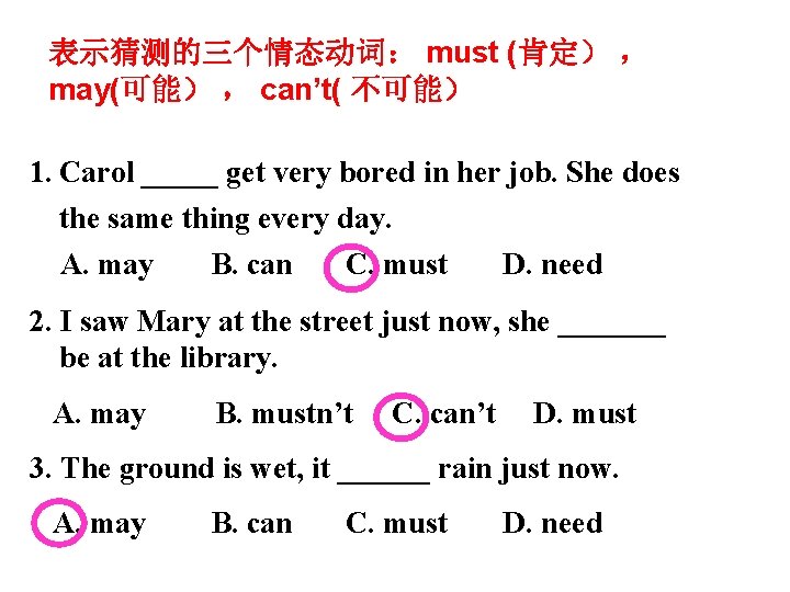 表示猜测的三个情态动词： must (肯定） ， may(可能） ， can’t( 不可能） 1. Carol _____ get very bored