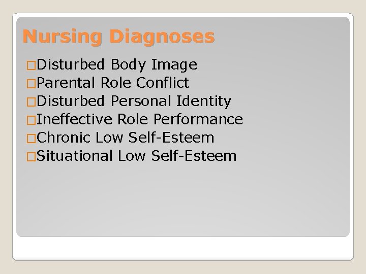 Nursing Diagnoses �Disturbed Body Image �Parental Role Conflict �Disturbed Personal Identity �Ineffective Role Performance