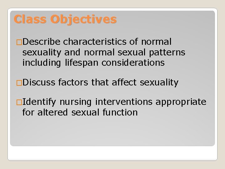 Class Objectives �Describe characteristics of normal sexuality and normal sexual patterns including lifespan considerations