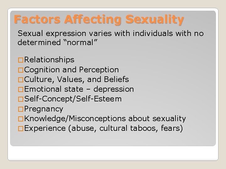 Factors Affecting Sexuality Sexual expression varies with individuals with no determined “normal” � Relationships