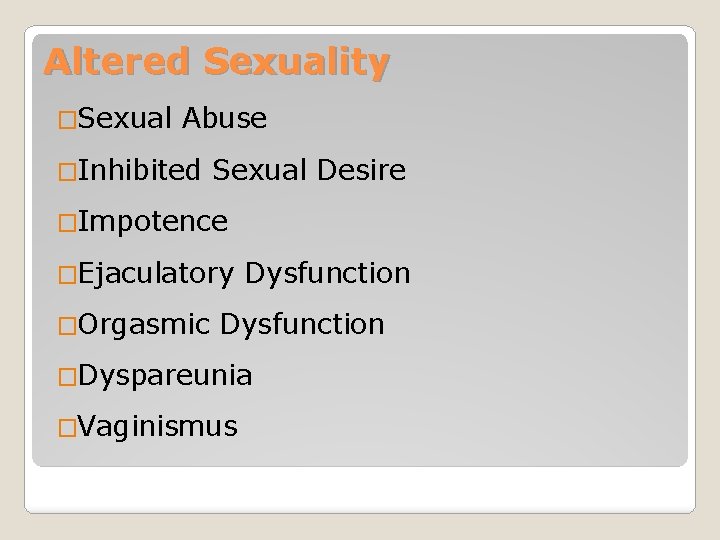 Altered Sexuality �Sexual Abuse �Inhibited Sexual Desire �Impotence �Ejaculatory Dysfunction �Orgasmic Dysfunction �Dyspareunia �Vaginismus