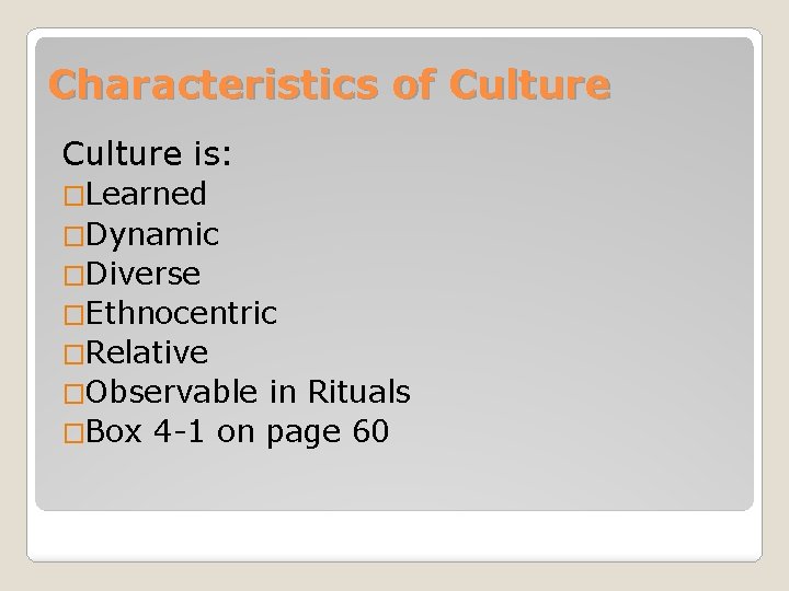 Characteristics of Culture is: �Learned �Dynamic �Diverse �Ethnocentric �Relative �Observable in Rituals �Box 4