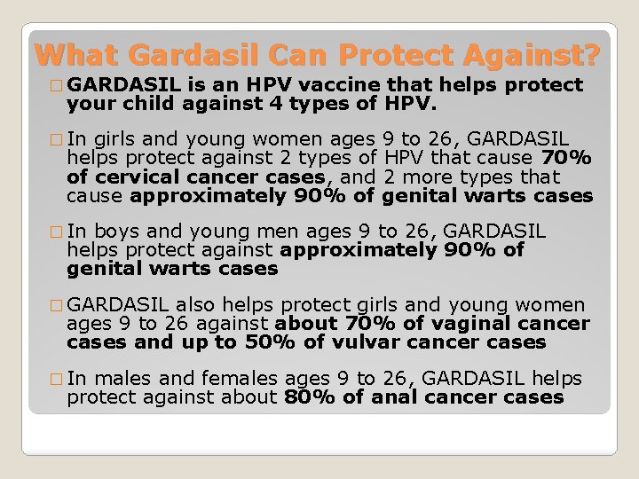 What Gardasil Can Protect Against? � GARDASIL is an HPV vaccine that helps protect