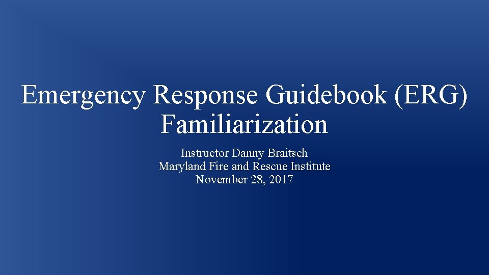 Emergency Response Guidebook (ERG) Familiarization Instructor Danny Braitsch Maryland Fire and Rescue Institute November