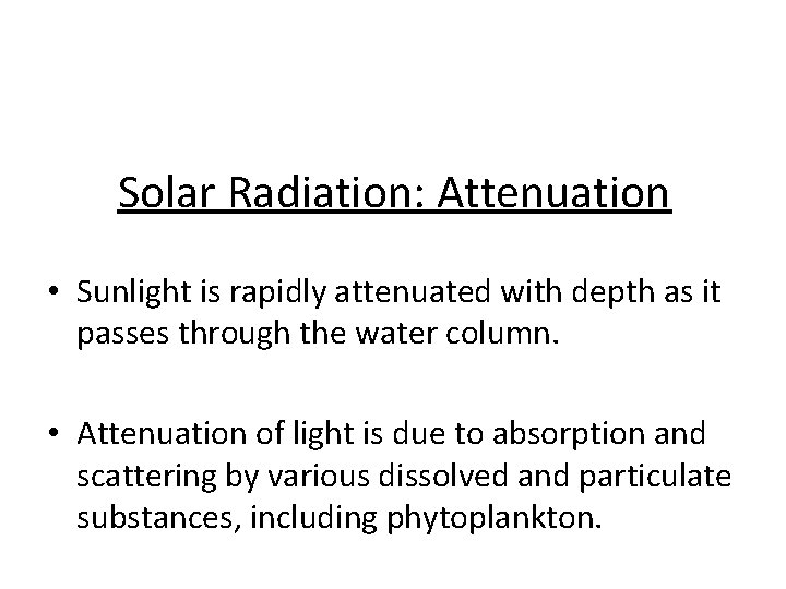 Solar Radiation: Attenuation • Sunlight is rapidly attenuated with depth as it passes through