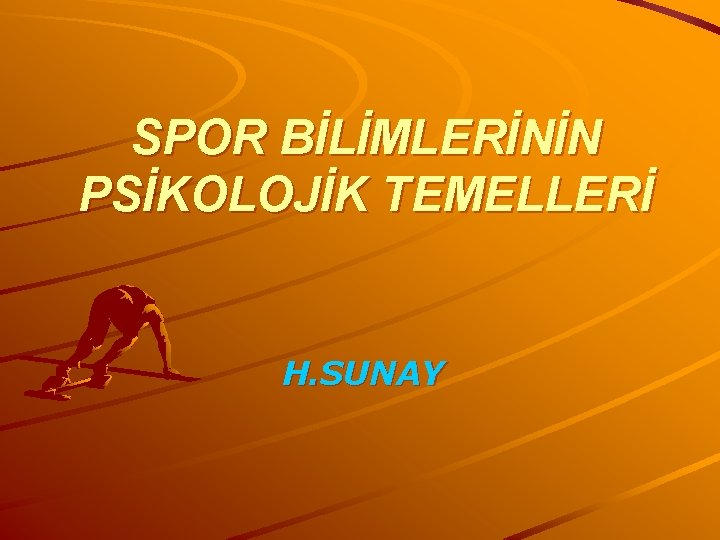 SPOR BİLİMLERİNİN PSİKOLOJİK TEMELLERİ H. SUNAY 
