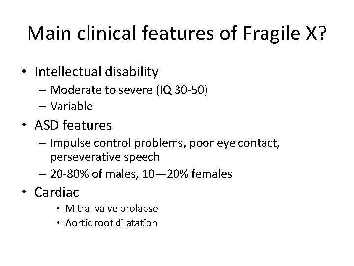 Main clinical features of Fragile X? • Intellectual disability – Moderate to severe (IQ