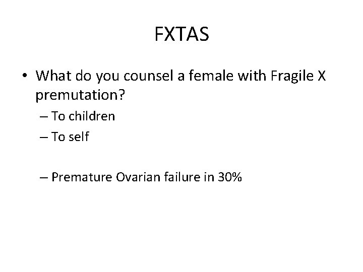 FXTAS • What do you counsel a female with Fragile X premutation? – To