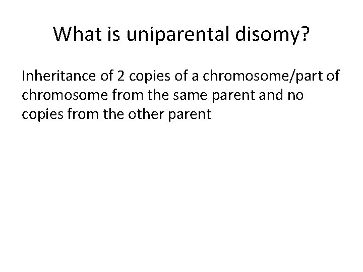 What is uniparental disomy? Inheritance of 2 copies of a chromosome/part of chromosome from