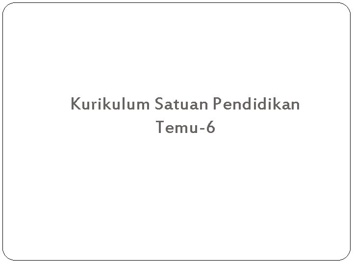 Kurikulum Satuan Pendidikan Temu-6 