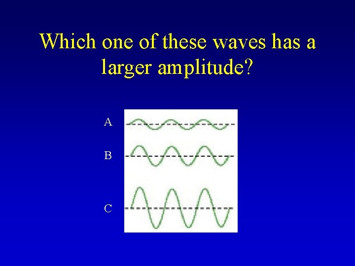 Which one of these waves has a larger amplitude? A B C 