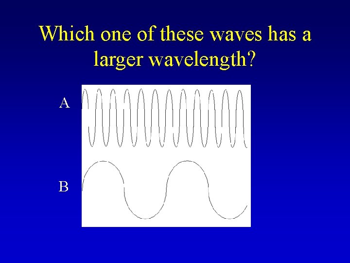 Which one of these waves has a larger wavelength? A B 