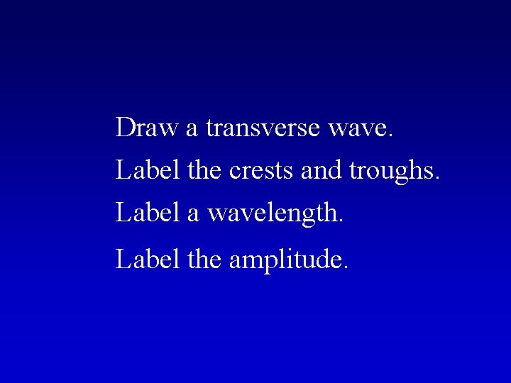 Draw a transverse wave. Label the crests and troughs. Label a wavelength. Label the