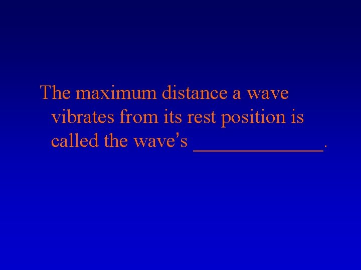 The maximum distance a wave vibrates from its rest position is called the wave’s