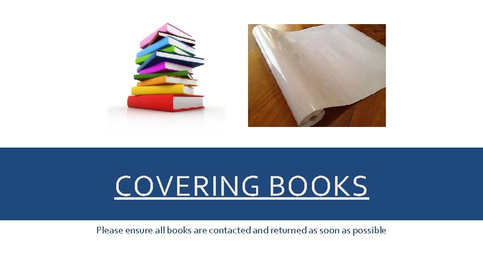 COVERING BOOKS Please ensure all books are contacted and returned as soon as possible