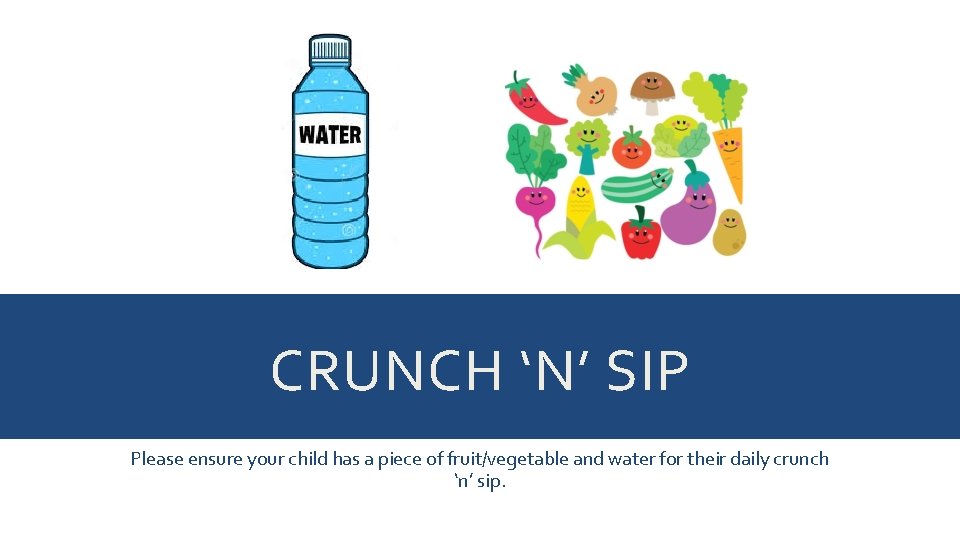 CRUNCH ‘N’ SIP Please ensure your child has a piece of fruit/vegetable and water