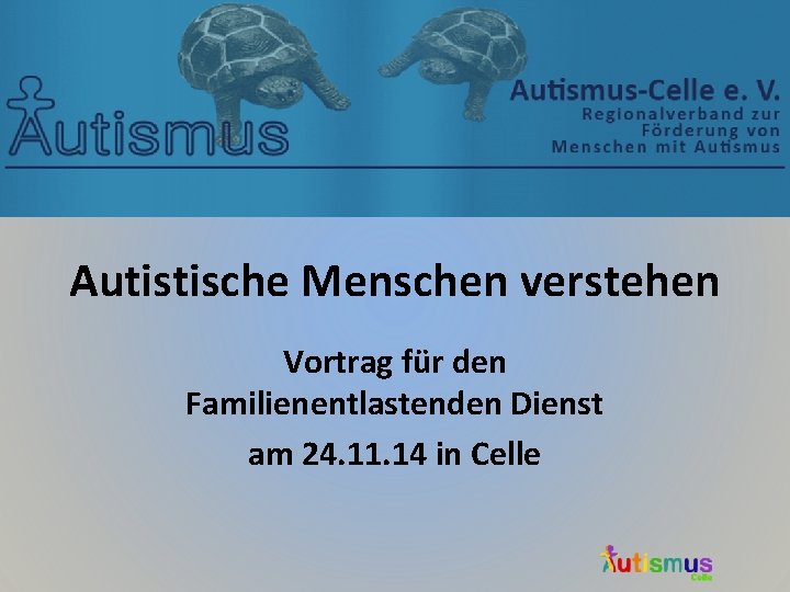 Autistische Menschen verstehen Vortrag für den Familienentlastenden Dienst am 24. 11. 14 in Celle