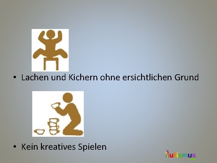  • Lachen und Kichern ohne ersichtlichen Grund • Kein kreatives Spielen 