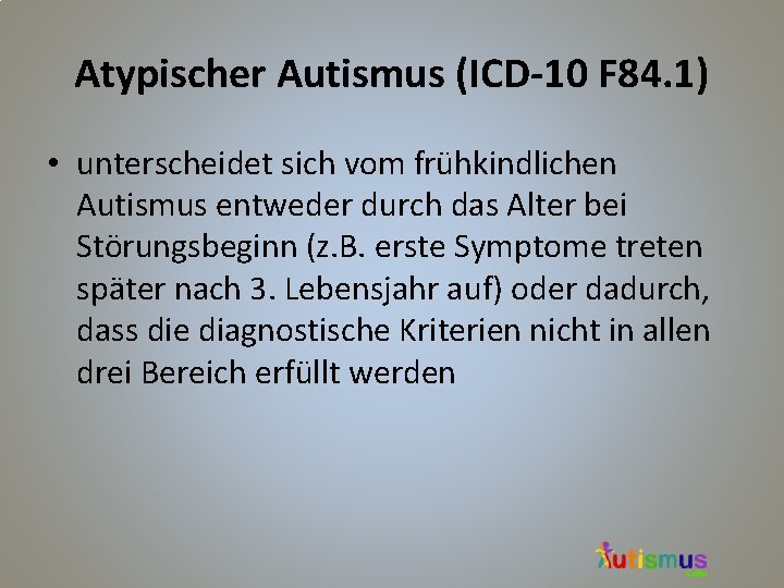 Atypischer Autismus (ICD-10 F 84. 1) • unterscheidet sich vom frühkindlichen Autismus entweder durch