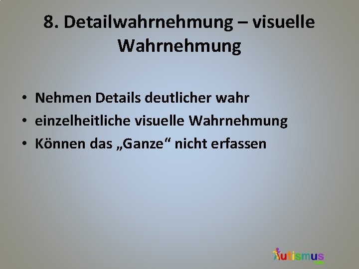 8. Detailwahrnehmung – visuelle Wahrnehmung • Nehmen Details deutlicher wahr • einzelheitliche visuelle Wahrnehmung