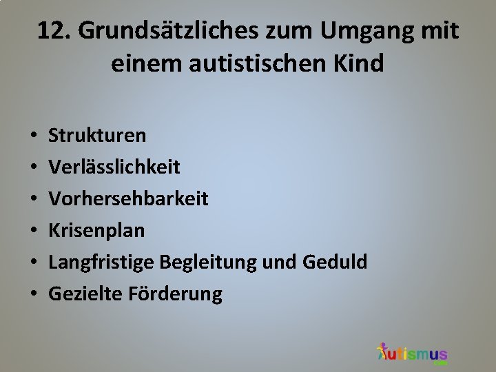 12. Grundsätzliches zum Umgang mit einem autistischen Kind • • • Strukturen Verlässlichkeit Vorhersehbarkeit