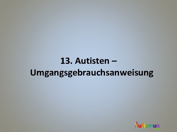 13. Autisten – Umgangsgebrauchsanweisung 