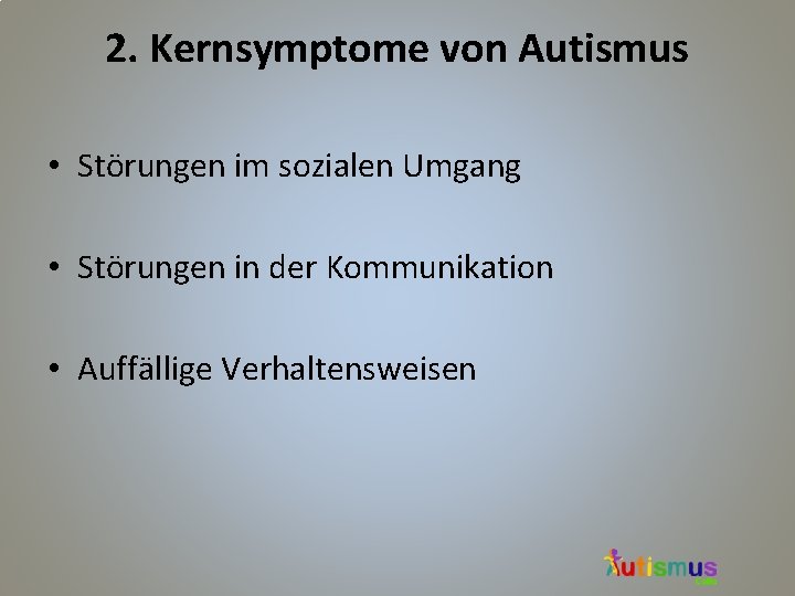 2. Kernsymptome von Autismus • Störungen im sozialen Umgang • Störungen in der Kommunikation