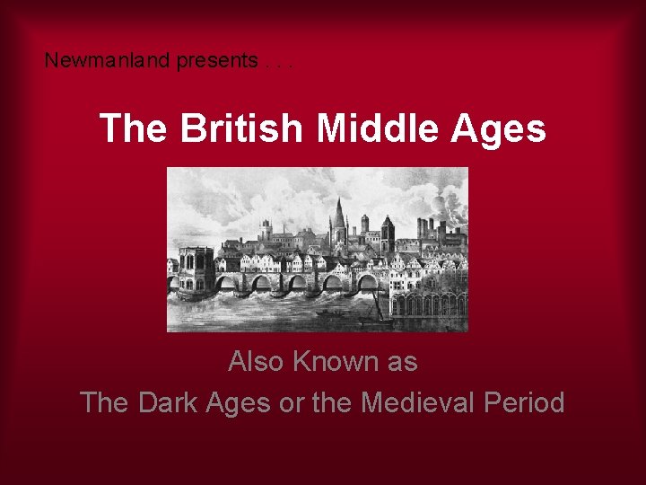 Newmanland presents. . . The British Middle Ages Also Known as The Dark Ages