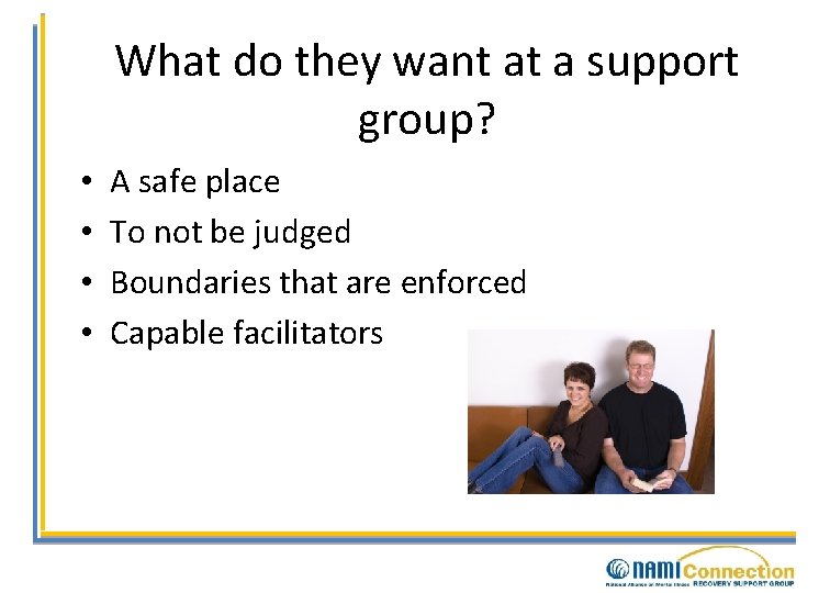 What do they want at a support group? • • A safe place To