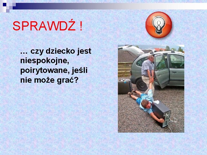 SPRAWDŹ ! … czy dziecko jest niespokojne, poirytowane, jeśli nie może grać? 