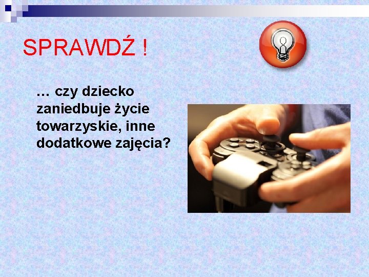 SPRAWDŹ ! … czy dziecko zaniedbuje życie towarzyskie, inne dodatkowe zajęcia? 