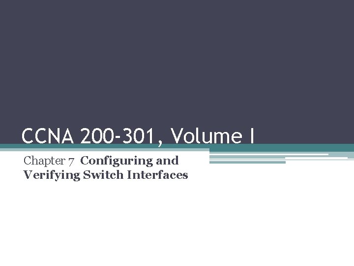 CCNA 200 -301, Volume I Chapter 7 Configuring and Verifying Switch Interfaces 