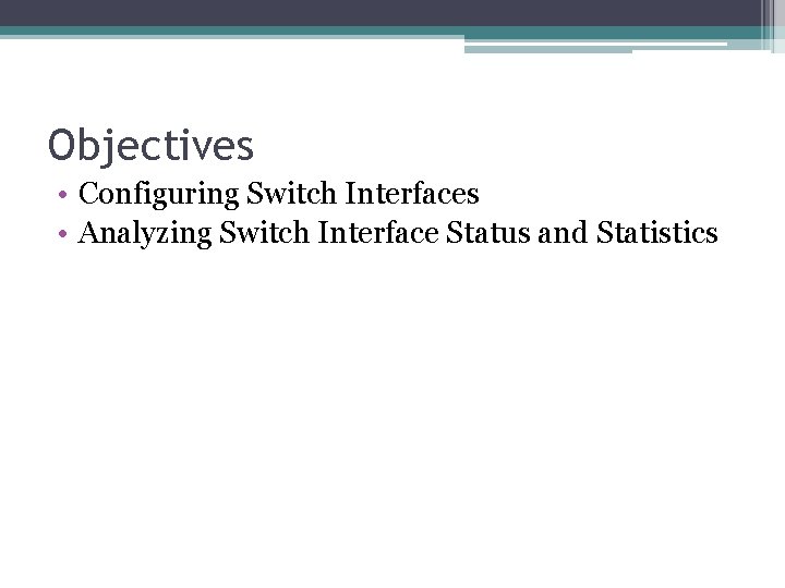 Objectives • Configuring Switch Interfaces • Analyzing Switch Interface Status and Statistics 