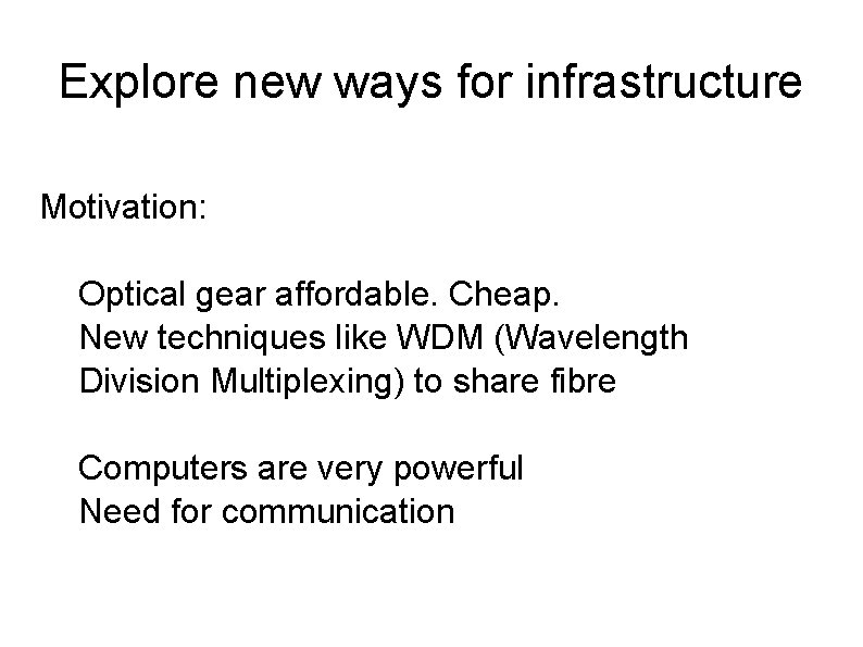 Explore new ways for infrastructure Motivation: Optical gear affordable. Cheap. New techniques like WDM