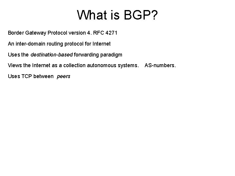 What is BGP? Border Gateway Protocol version 4. RFC 4271 An inter-domain routing protocol