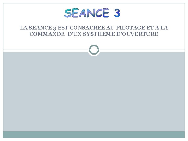 LA SEANCE 3 EST CONSACREE AU PILOTAGE ET A LA COMMANDE D’UN SYSTHEME D’OUVERTURE