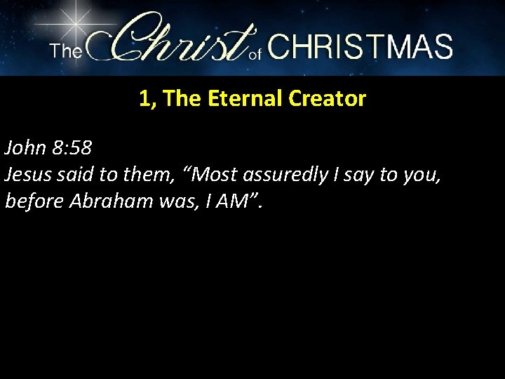 1, The Eternal Creator John 8: 58 Jesus said to them, “Most assuredly I