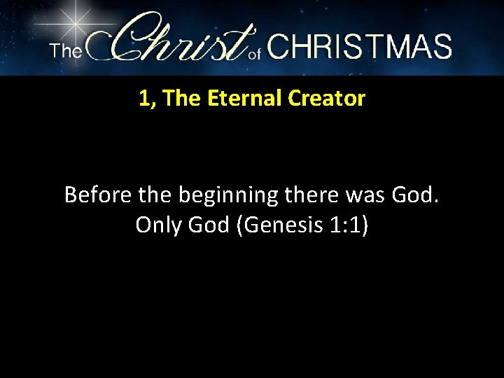 1, The Eternal Creator Before the beginning there was God. Only God (Genesis 1: